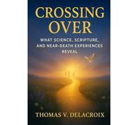 Crossing Over: What Science, Scripture, and Near-Death Experiences Reveal