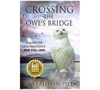 Crossing The Owl's Bridge: A Guide For Grieving People Who Still Love