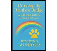 Crossing The Rainbow Bridge: A Christian Journey Through Pet Loss