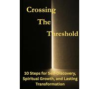 Crossing the Threshold: 10 Steps for Self Discovery, Spiritual Growth, and Lasting Transformation