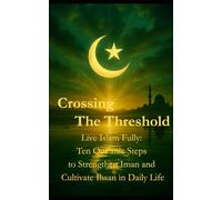 Crossing The Threshold: Live Islam Fully: Ten Qur’anic Steps to Strengthen Iman and Cultivate Ihsan in Daily Life