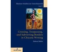 Crossing, Trespassing, And Subverting Borders In Chicana Writing