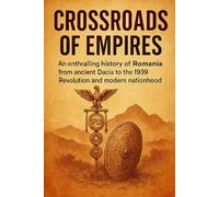 Crossroads of Empires: An enthralling history of Romania from ancient Dacia to the 1989 Revolution and modern nationhood