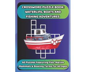 CROSSWORD PUZZLE BOOK: WATERLIFE, BOATS AND FISHING ADVENTURES: 60 Puzzles Featuring Fish, Marine Mammals & Boating Terms for All Ages