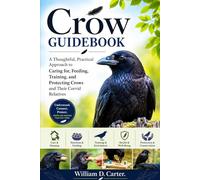 Crow Guidebook: A Thoughtful, Practical Approach to Caring for, Feeding, Training, and Protecting Crows and Their Corvid Relatives