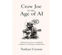 Crow Joe in the Age of AI: Editorial Cartoons on Artificial Intelligence, Technology, and the Modern Blues