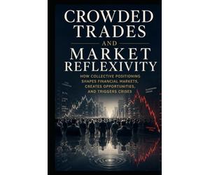 Crowded Trades and Market Reflexivity: How Collective Positioning Shapes Financial Markets, Creates Opportunities, and Triggers Crises
