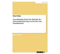Crowdfunding. Durch Die Methode Der Schwarmfinanzierung Von Der Idee Zum Produktlaunch