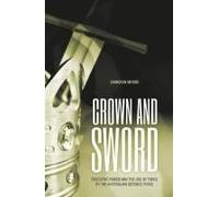 Crown And Sword: Executive Power And The Use Of Force By The Australian Defence Force
