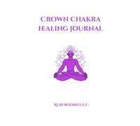 Crown Chakra Healing Journal: A 30-Day Guided Journey with Daily Practices to Awaken Higher Consciousness, Inner Peace, and Spiritual Alignment