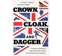 Crown, Cloak, and Dagger: The British Monarchy and Secret Intelligence from Victoria to Elizabeth II