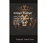 Crown Pusher: How I Overcame Traumas, Addictions, and Sickness-Now INTOXICATED with BLISS!