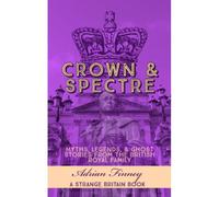 Crown & Spectre: Myths. Legends, & Ghost Stories From The British Royal Family