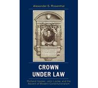 Crown under Law: Richard Hooker, John Locke, and the Ascent of Modern Constitutionalism
