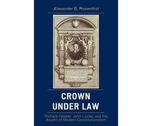 Crown under Law: Richard Hooker, John Locke, and the Ascent of Modern Constitutionalism
