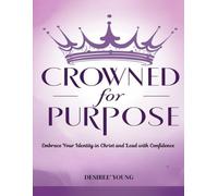 Crowned for Purpose: Embrace Your Identity In Christ And Lead With Kingdom Confidence