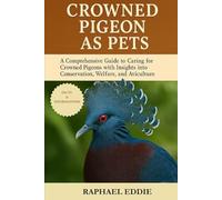 CROWNED PIGEON AS PETS: A Comprehensive Guide to Caring for Crowned Pigeons with Insights into Conservation, Welfare, and Aviculture