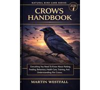 CROWS HANDBOOK: Everything You Need To Know About Raising, Feeding, Behaviour, Health Care, Training, And Understanding Pet Crows.