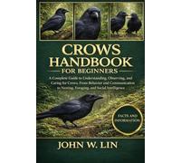 CROWS HANDBOOK FOR BEGINNERS: A Complete Guide to Understanding, Observing, and Caring for Crows, From Behavior and Communication to Nesting, Foraging, and Social Intelligence.