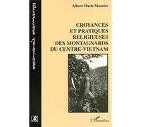 Croyances et pratiques religieuses des montagnards du centre-vietnam Albert-Marie Maurice (Auteur)