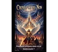 Croyez-le ou non: Pourquoi existons-nous ici et maintenant.