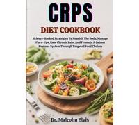 CRPS DIET COOKBOOK: Science-Backed Strategies To Nourish The Body, Manage Flare-Ups, Ease Chronic Pain, And Promote A Calmer Nervous System Through Targeted Food Choices