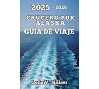 CRUCERO POR ALASKA GUÍA DE VIAJE: Planifique Inteligentemente, Explore Más A Fondo Y Navegue Por Alaska Como Un Profesional