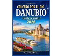 CRUCERO POR EL RÍO DANUBIO GUÍA DE VIAJE 2026: Una guía práctica para recorrer las vías fluviales históricas de Europa, con consejos de planificación ... locales y exploración de ciudad en ciudad.