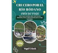 CRUCERO POR EL RÍO RÓDANO GUÍA DE VIAJE: Todo lo que necesitas saber sobre barcos, itinerarios, vinos y cultura francesa para un viaje inolvidable