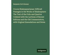 Cruces Shakespearianae: Difficult Passages in the Works of Shakespeare: The Text of the Folio and Quartos Collated with the Lections of Recent ... with Original Emendations and Notes
