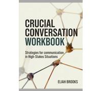 Crucial Conversation Workbook: Strategies for Communication in High-Stakes Situations