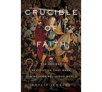 Crucible of Faith: The Ancient Revolution That Made Our Modern Religious World