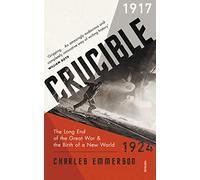 Crucible: The Long End of the Great War and the Birth of a New World, 1917-1924