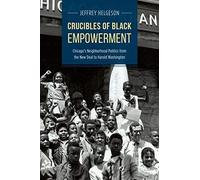 Crucibles Of Black Empowerment: Chicago's Neighborhood Politics From The New Deal To Harold Washington