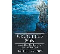 Crucified Son: Attain More Freedom in the Death of Your Flesh