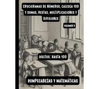 Crucigramas de números, calcula 100 y sumas, restas, multiplicaciones y divisiones. Dígitos: hasta 100. Volumen 9: Libro de pasatiempos y de ... y matemáticas. A partir de los 7 años.