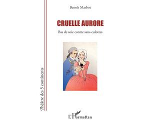 Cruelle aurore Bas de soie contre sans-culottes - Benoît Marbot - L'harmattan - broché - Théâtre