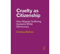 Cruelty As Citizenship: How Migrant Suffering Sustains White Democracy