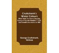 Cruikshank's Water Colours; Oliver Twist, The Miser's Daughter, History Of The Irish Rebellion In 1798, And Emmett's Insurrection In 1803