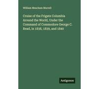 Cruise of the Frigate Columbia Around the World, Under the Command of Commodore George C. Read, in 1838, 1839, and 1840
