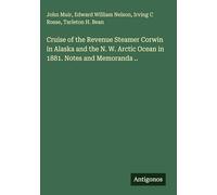 Cruise of the Revenue Steamer Corwin in Alaska and the N. W. Arctic Ocean in 1881. Notes and Memoranda ..