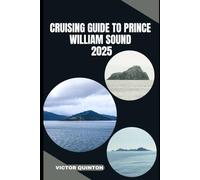 Cruising Guide To Prince William Sound 2025: Sailing Untamed Shores And Remote Anchorages Of Prince William Sound