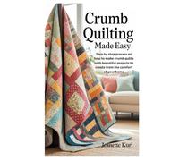 Crumb Quilting Made Easy: Step by step process on how to make crumb quilts with beautiful projects to create from the comfort of your home