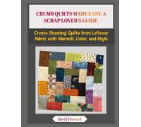 CRUMB QUILTS MADE EASY: A SCRAP LOVER’S GUIDE: Create Stunning Quilts from Leftover Fabric with Warmth, Color, and Style