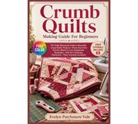 CRUMB QUILTS MAKING GUIDE FOR BEGINNERS: The fully illustrated guide to beautiful scrap-fabric projects-from your first practice block to cozy handmade keepsakes, with … | video tutorials included