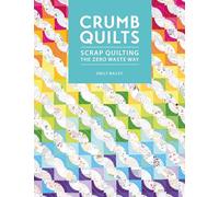 Crumb Quilts: Scrap Quilting the Zero Waste Way