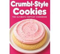 Crumbl-Style Cookies: The Ultimate Copycat Cookbook: Master 100+ Iconic, Bakery-Perfect Recipes at Home - From Classic Pink Sugar to Weekly Specials, Wherever You Are in the World