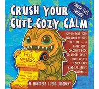 Crush Your Cute Cozy Calm: How to Tame Your Monsters Without the Fluff - A Sassy Adult Coloring Book for Stress Relief When Pretty Flowers Aren't Cutting It