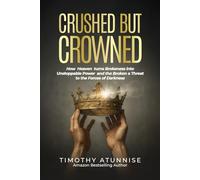 Crushed but Crowned: How Heaven Turns Brokenness into Unstoppable Power and the Broken a Threat to the Forces of Darkness