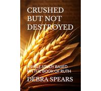 CRUSHED BUT NOT DESTROYED: A BIBLE STUDY BASED ON THE BOOK OF RUTH